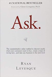 Ask: The Counterintuitive Online Method to Discover Exactly What Your Customers Want to Buy...Create a Mass of Raving Fans...and Take Any Business to the Next Level ryan levesque