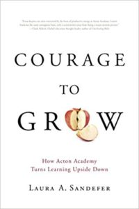 Courage to Grow: How Acton Academy Turns Learning Upside Down laura sandefer