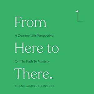 From Here to There: A Quarter-Life Perspective on the Path to Mastery thane marcus ringler