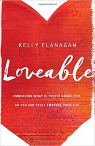 Loveable: Embracing What Is Truest About You, So You Can Truly Embrace Your Life kelly flanagan