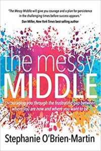 The Messy Middle: Encouraging You Through the Frustrating Gap Between Where You Are Now and Where You Want to Be stephanie obrien martin