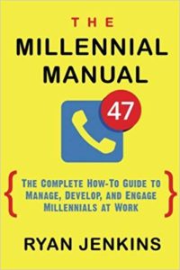The Millennial Manual: The Complete How-To Guide To Manage, Develop, and Engage Millennials At Work ryan jenkins