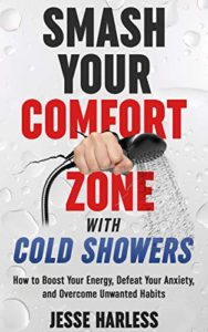 Smash Your Comfort Zone with Cold Showers: How to Boost Your Energy, Defeat Your Anxiety, and Overcome Unwanted Habits jesse harless