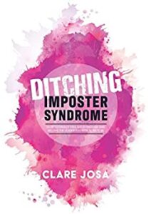 Ditching Imposter Syndrome: How To Finally Feel Good Enough And Become The Leader You Were Born To Be Clare Josa