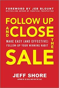 Follow Up and Close the Sale: Make Easy (and Effective) Follow-Up Your Winning Habit Jeff Shore